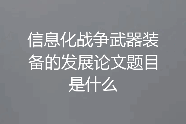 信息化战争武器装备的发展论文题目是什么
