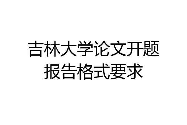 吉林大学论文开题报告格式要求