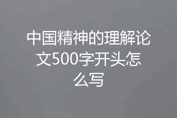中国精神的理解论文500字开头怎么写