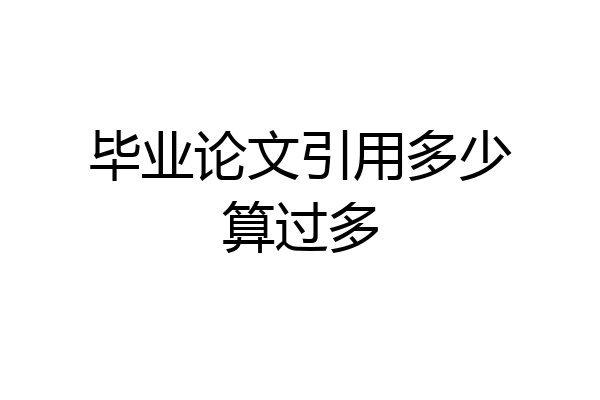 毕业论文引用多少算过多