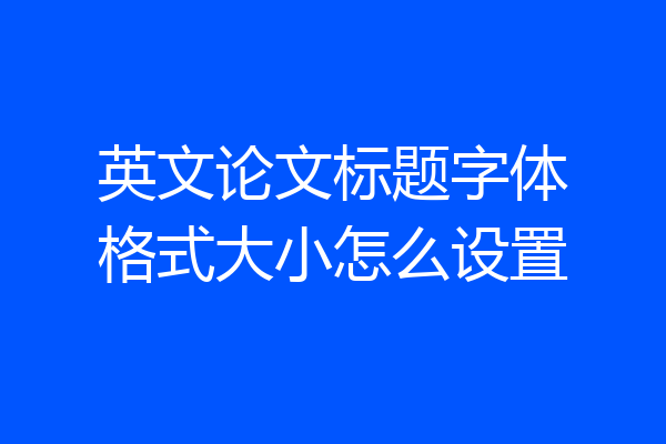 英文论文标题字体格式大小怎么设置