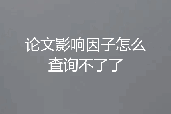 论文影响因子怎么查询不了了