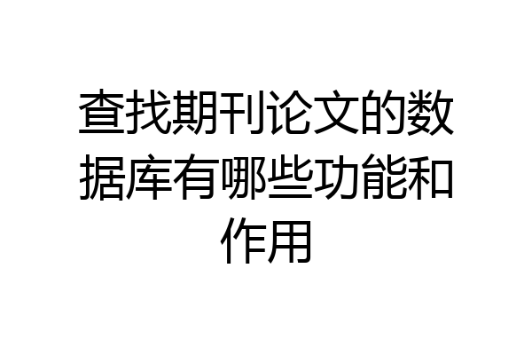 查找期刊论文的数据库有哪些功能和作用