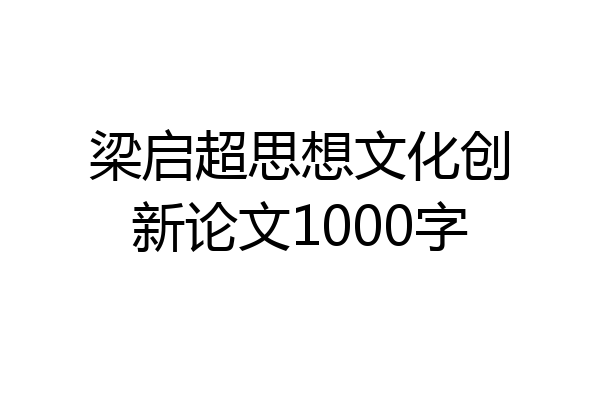 梁启超思想文化创新论文1000字
