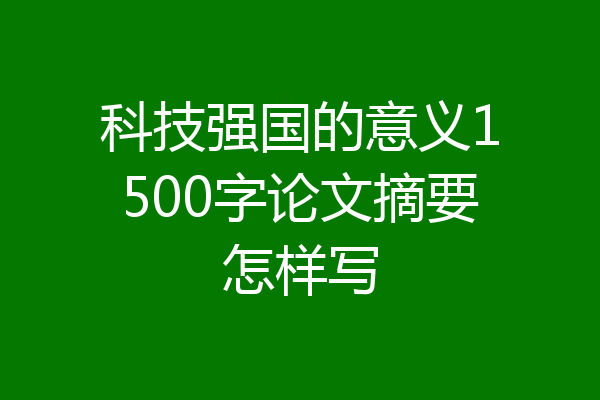 科技强国的意义1500字论文摘要怎样写