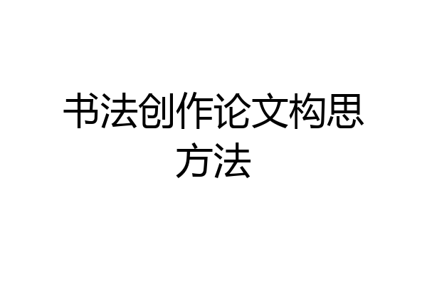 书法创作论文构思方法