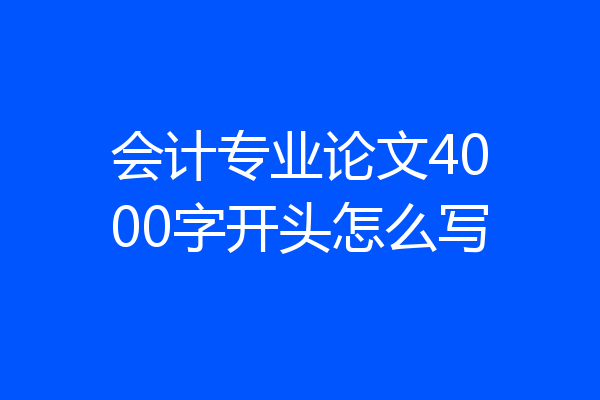 会计专业论文4000字开头怎么写