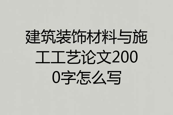 建筑装饰材料与施工工艺论文2000字怎么写