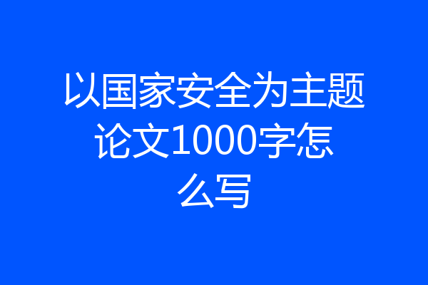 以国家安全为主题论文1000字怎么写