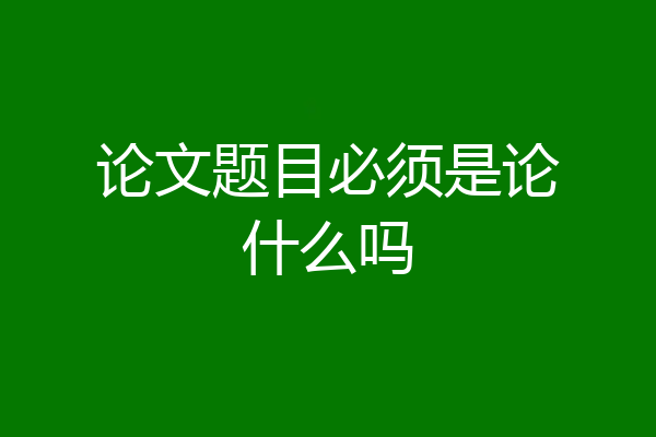 论文题目必须是论什么吗