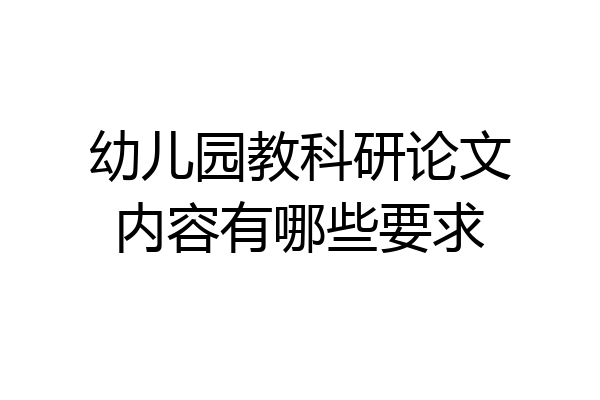 幼儿园教科研论文内容有哪些要求