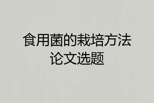 食用菌的栽培方法论文选题