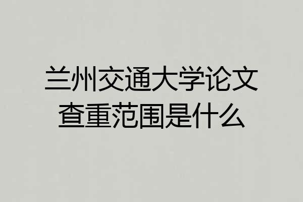 兰州交通大学论文查重范围是什么