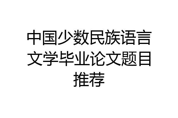 中国少数民族语言文学毕业论文题目推荐
