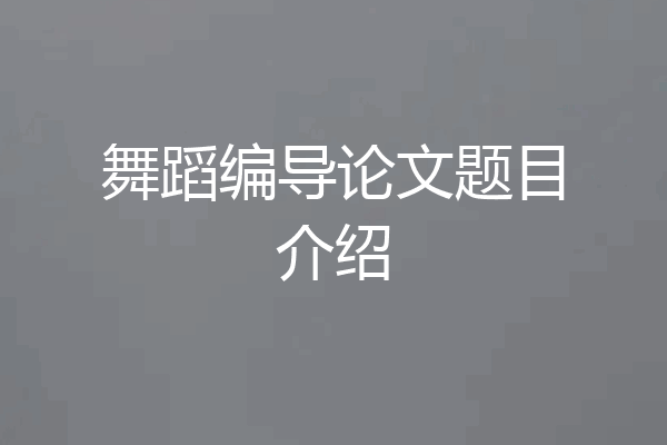 舞蹈编导论文题目介绍