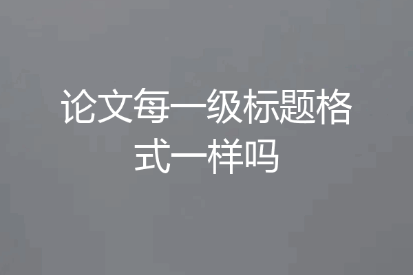 论文每一级标题格式一样吗