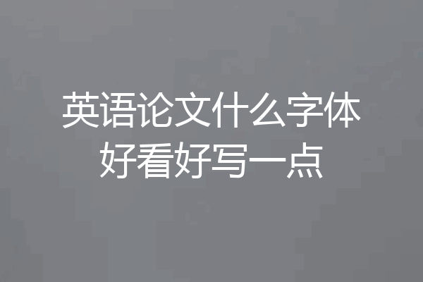 英语论文什么字体好看好写一点