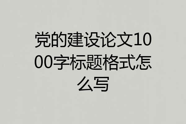 党的建设论文1000字标题格式怎么写