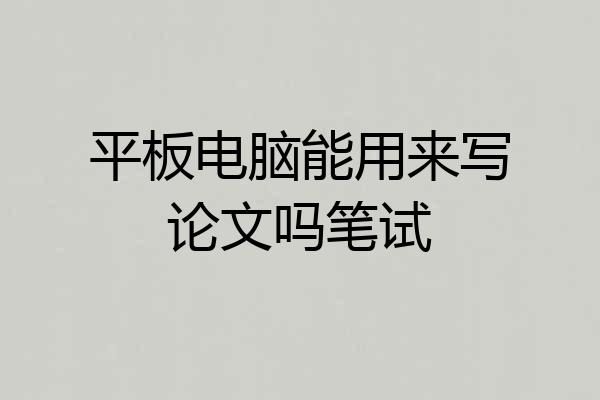 平板电脑能用来写论文吗笔试