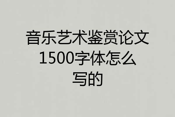 音乐艺术鉴赏论文1500字体怎么写的