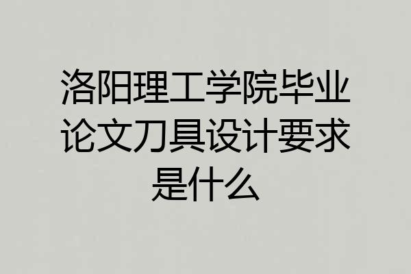 洛阳理工学院毕业论文刀具设计要求是什么