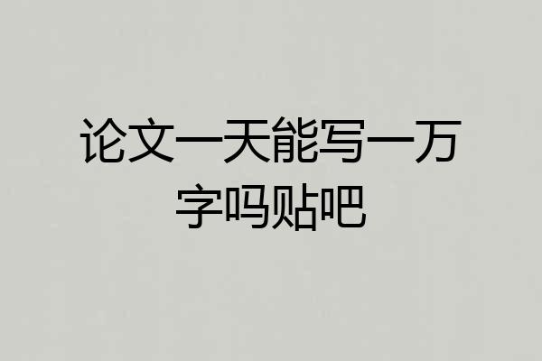 论文一天能写一万字吗贴吧