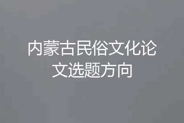 内蒙古民俗文化论文选题方向