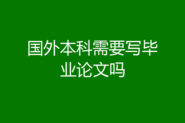 国外本科需要写毕业论文吗