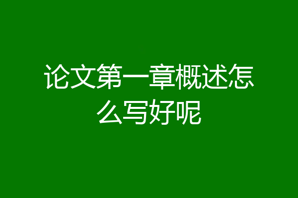 论文第一章概述怎么写好呢