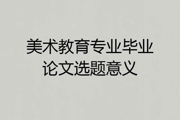 美术教育专业毕业论文选题意义