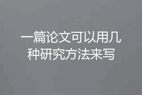 一篇论文可以用几种研究方法来写