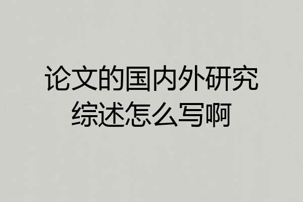 论文的国内外研究综述怎么写啊