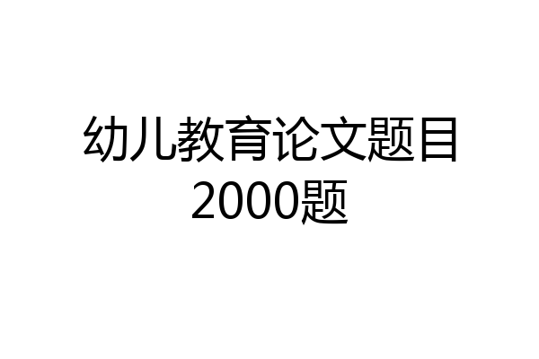 幼儿教育论文题目2000题