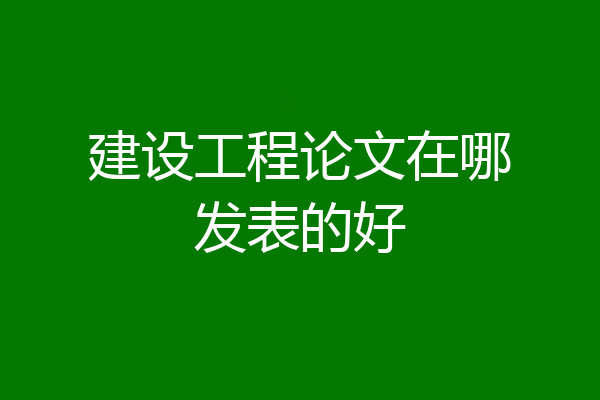 建设工程论文在哪发表的好