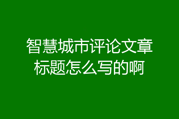 智慧城市评论文章标题怎么写的啊