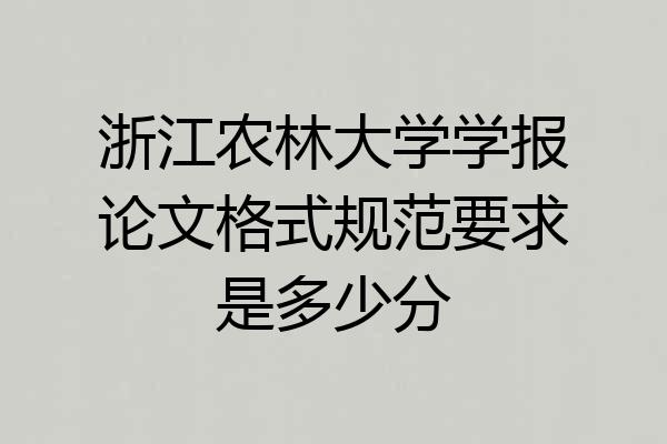 浙江农林大学学报论文格式规范要求是多少分
