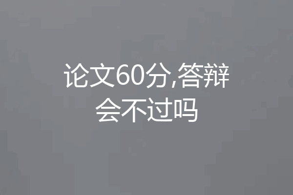 论文60分,答辩会不过吗
