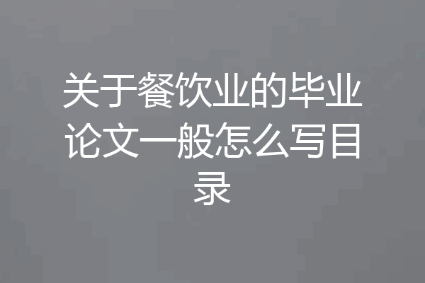 关于餐饮业的毕业论文一般怎么写目录