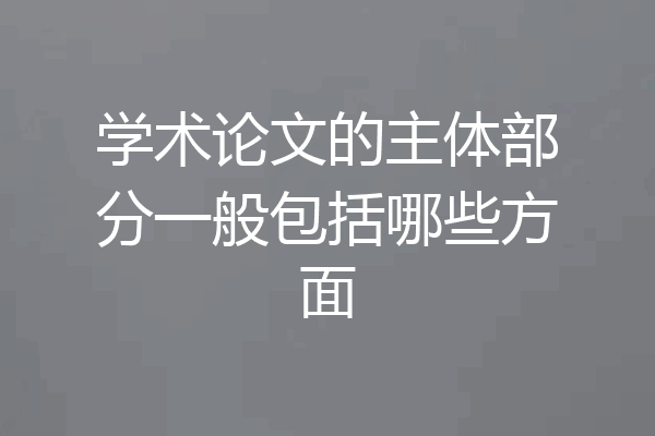 学术论文的主体部分一般包括哪些方面