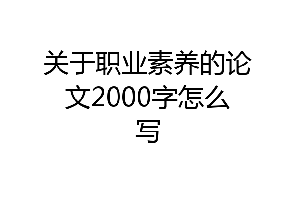 关于职业素养的论文2000字怎么写