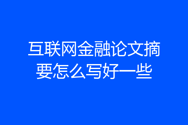互联网金融论文摘要怎么写好一些