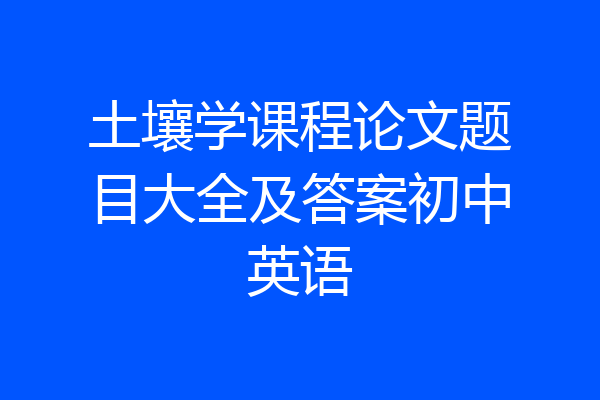 土壤学课程论文题目大全及答案初中英语