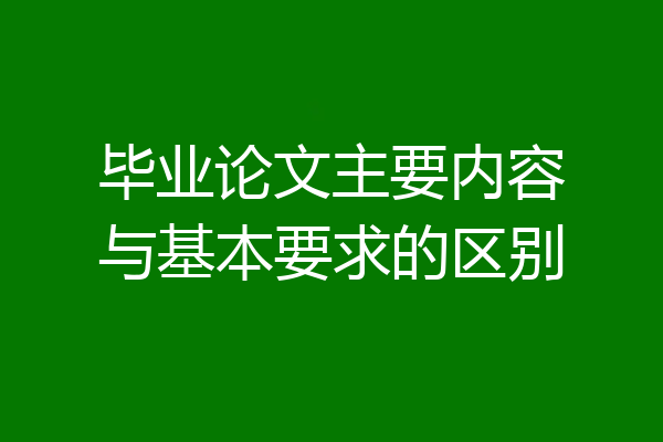 毕业论文主要内容与基本要求的区别