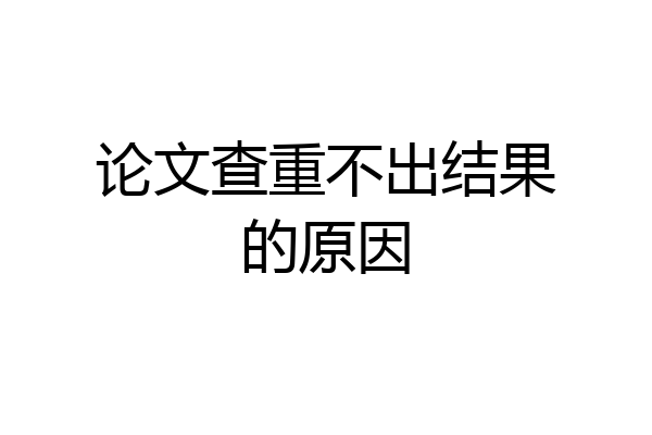 论文查重不出结果的原因