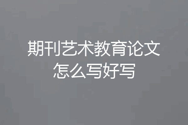 期刊艺术教育论文怎么写好写