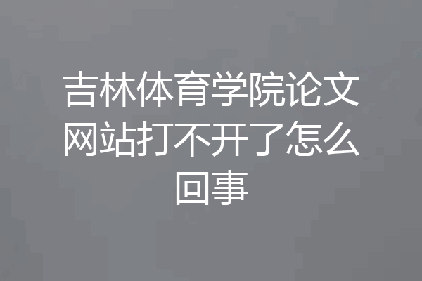吉林体育学院论文网站打不开了怎么回事