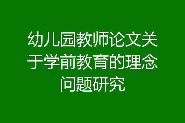 幼儿园教师论文关于学前教育的理念问题研究