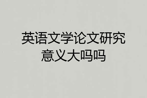 英语文学论文研究意义大吗吗