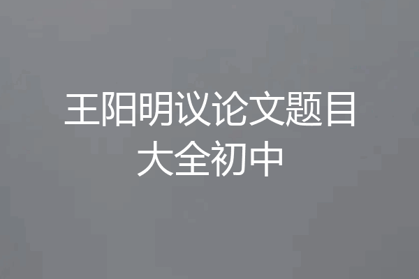王阳明议论文题目大全初中