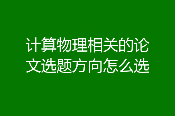 计算物理相关的论文选题方向怎么选